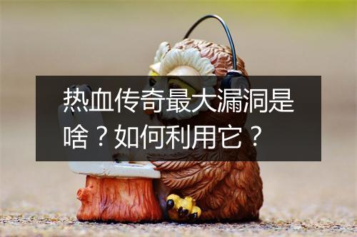 热血传奇最大漏洞是啥？如何利用它？