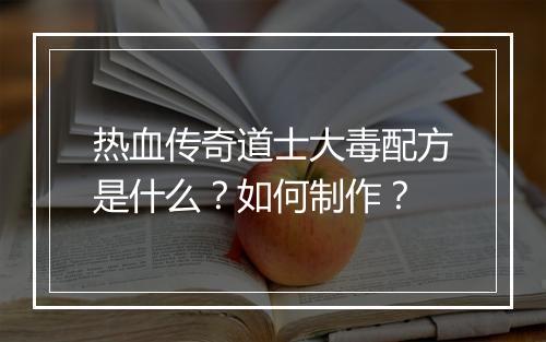热血传奇道士大毒配方是什么？如何制作？