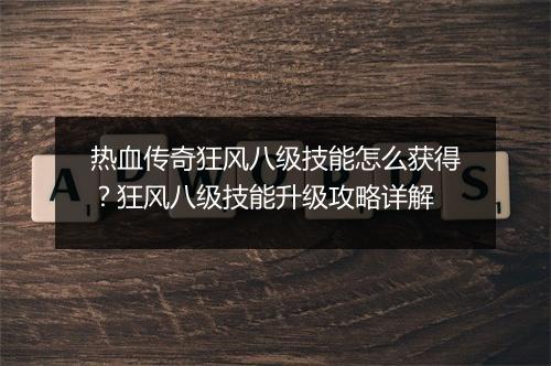 热血传奇狂风八级技能怎么获得？狂风八级技能升级攻略详解