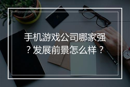 手机游戏公司哪家强？发展前景怎么样？