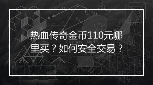 热血传奇金币110元哪里买？如何安全交易？