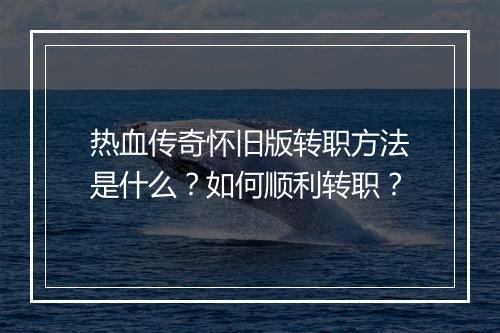 热血传奇怀旧版转职方法是什么？如何顺利转职？