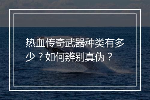 热血传奇武器种类有多少？如何辨别真伪？