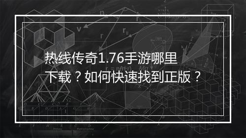 热线传奇1.76手游哪里下载？如何快速找到正版？