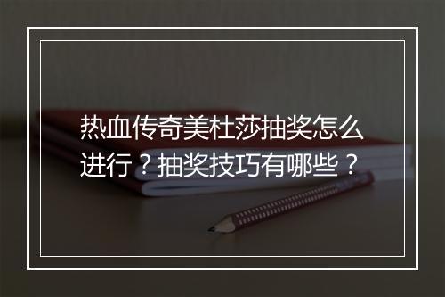 热血传奇美杜莎抽奖怎么进行？抽奖技巧有哪些？