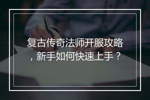 复古传奇法师开服攻略，新手如何快速上手？