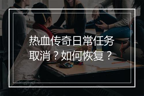 热血传奇日常任务取消？如何恢复？