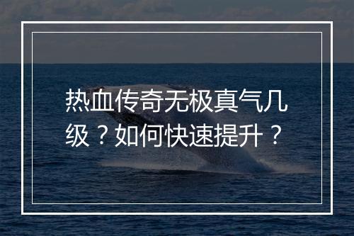 热血传奇无极真气几级？如何快速提升？