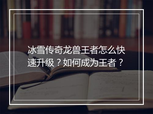 冰雪传奇龙兽王者怎么快速升级？如何成为王者？