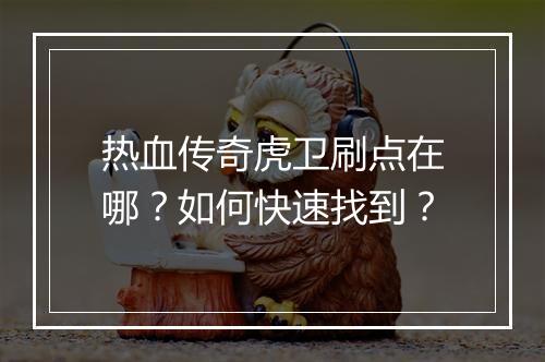 热血传奇虎卫刷点在哪？如何快速找到？