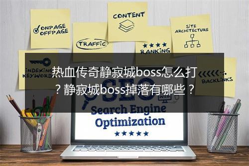 热血传奇静寂城boss怎么打？静寂城boss掉落有哪些？