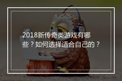2018新传奇类游戏有哪些？如何选择适合自己的？