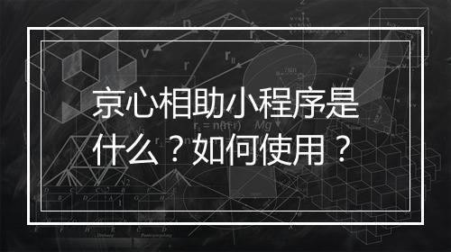 京心相助小程序是什么？如何使用？