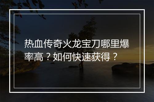 热血传奇火龙宝刀哪里爆率高？如何快速获得？