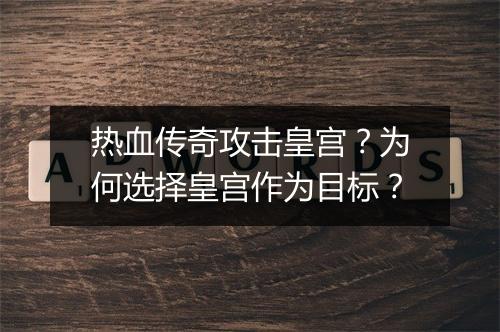 热血传奇攻击皇宫？为何选择皇宫作为目标？