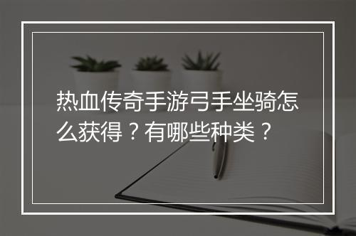 热血传奇手游弓手坐骑怎么获得？有哪些种类？