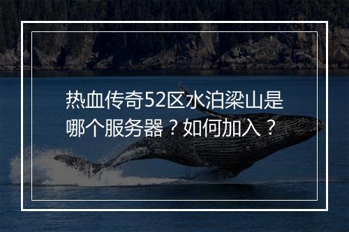 热血传奇52区水泊梁山是哪个服务器？如何加入？