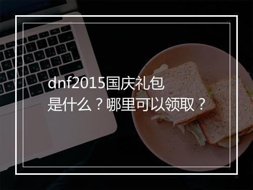 dnf2015国庆礼包是什么？哪里可以领取？