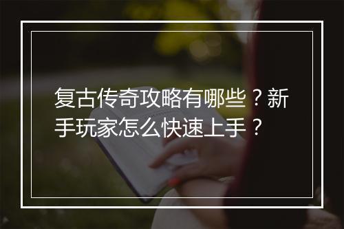 复古传奇攻略有哪些？新手玩家怎么快速上手？