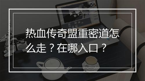 热血传奇盟重密道怎么走？在哪入口？