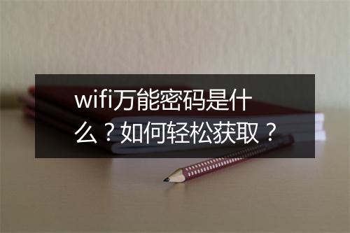 wifi万能密码是什么？如何轻松获取？