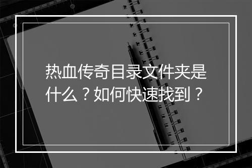 热血传奇目录文件夹是什么？如何快速找到？