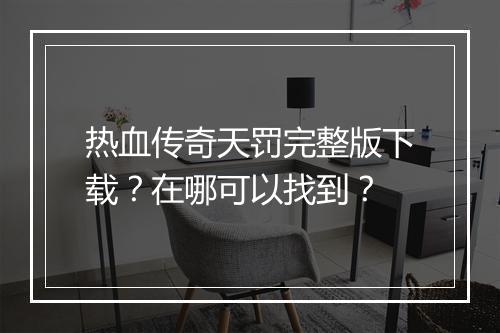热血传奇天罚完整版下载？在哪可以找到？