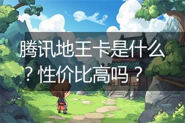 腾讯地王卡是什么？性价比高吗？
