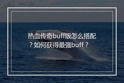 热血传奇buff版怎么搭配？如何获得最强buff？