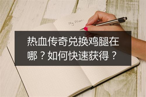 热血传奇兑换鸡腿在哪？如何快速获得？