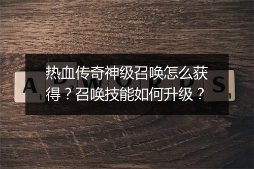 热血传奇神级召唤怎么获得？召唤技能如何升级？