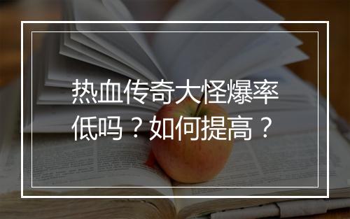 热血传奇大怪爆率低吗？如何提高？