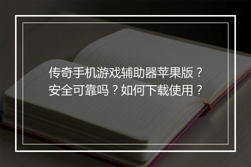 传奇手机游戏辅助器苹果版？安全可靠吗？如何下载使用？