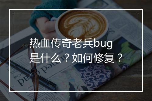 热血传奇老兵bug是什么？如何修复？