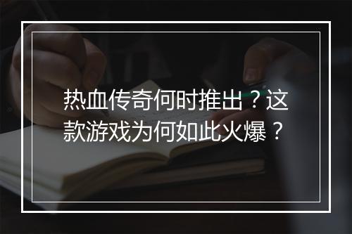 热血传奇何时推出？这款游戏为何如此火爆？