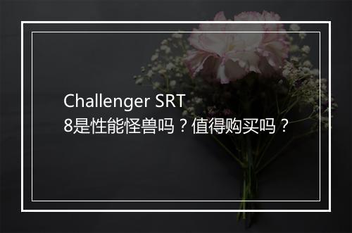Challenger SRT8是性能怪兽吗？值得购买吗？