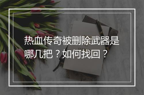 热血传奇被删除武器是哪几把？如何找回？