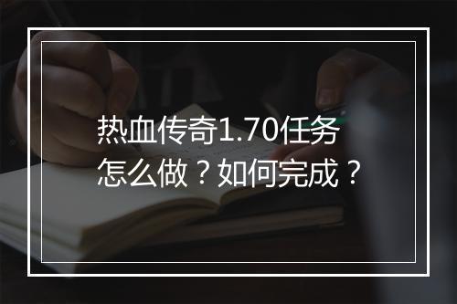 热血传奇1.70任务怎么做？如何完成？