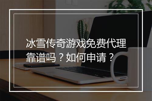 冰雪传奇游戏免费代理靠谱吗？如何申请？