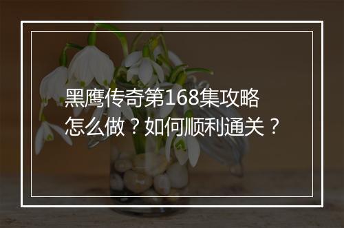 黑鹰传奇第168集攻略怎么做？如何顺利通关？