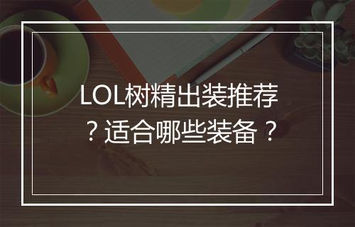 LOL树精出装推荐？适合哪些装备？