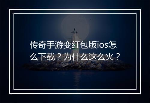 传奇手游变红包版ios怎么下载？为什么这么火？