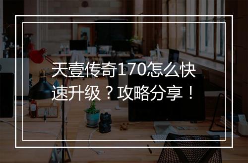 天壹传奇170怎么快速升级？攻略分享！