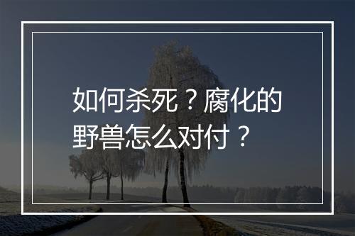 如何杀死？腐化的野兽怎么对付？