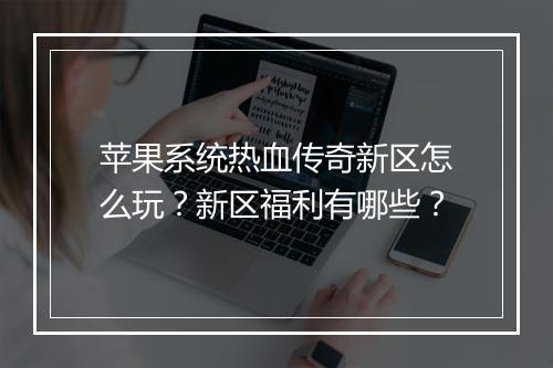 苹果系统热血传奇新区怎么玩？新区福利有哪些？