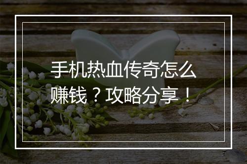 手机热血传奇怎么赚钱？攻略分享！