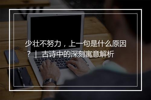 少壮不努力，上一句是什么原因？｜ 古诗中的深刻寓意解析