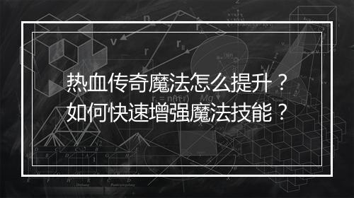 热血传奇魔法怎么提升？如何快速增强魔法技能？