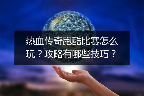 热血传奇跑酷比赛怎么玩？攻略有哪些技巧？