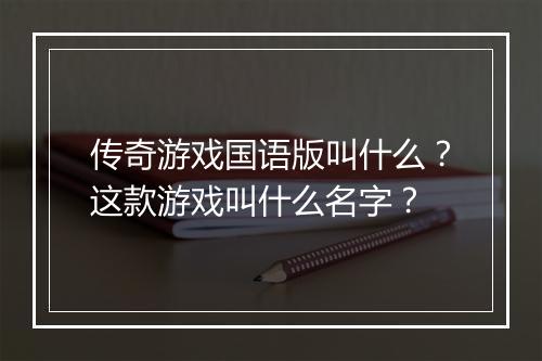 传奇游戏国语版叫什么？这款游戏叫什么名字？